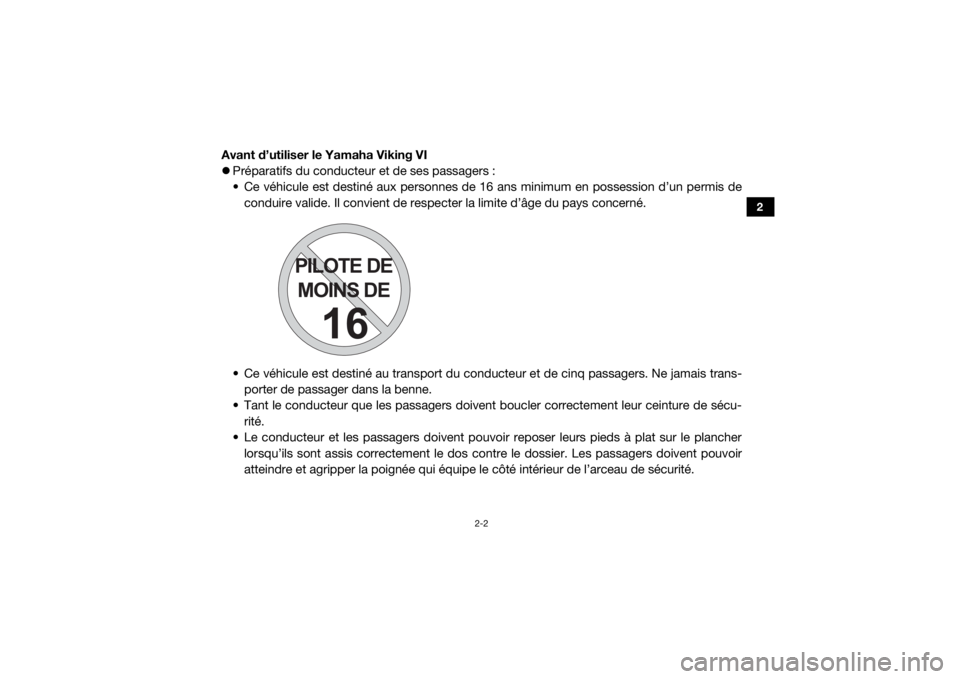 YAMAHA VIKING VI 2016  Notices Demploi (in French) 2-2
2
Avant d’utiliser le Yamaha Viking VI
Préparatifs du conducteur et de ses passagers :
• Ce véhicule est destiné aux personnes de  16 ans minimum en possession d’un permis de
conduire 