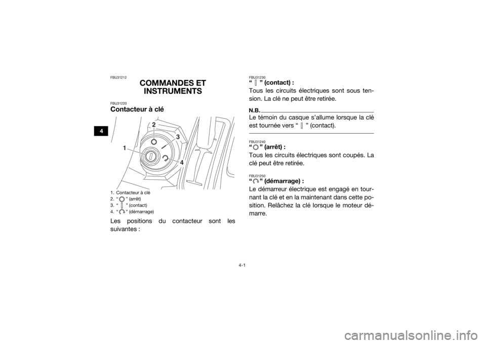 YAMAHA VIKING VI 2016  Notices Demploi (in French) 4-1
4
FBU31212
COMMANDES ET INSTRUMENTS
FBU31220Contacteur à cléLes positions du contacteur sont les
suivantes :
FBU31230“ ” (contact) :
Tous les circuits électriques sont sous ten-
sion. La cl