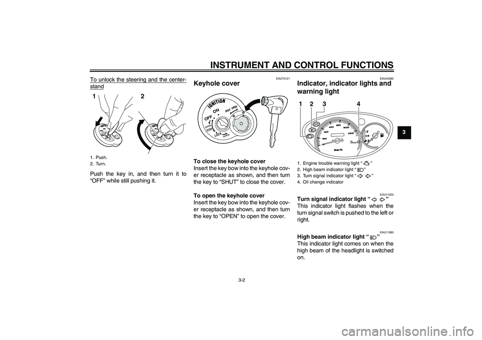 YAMAHA VITY 125 2010  Owners Manual INSTRUMENT AND CONTROL FUNCTIONS
3-2
3 To unlock the steering and the center-
standPush the key in, and then turn it to
“OFF” while still pushing it.
EAUT2121
Keyhole cover To close the keyhole co