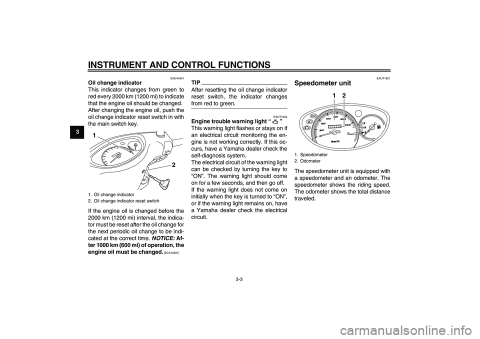 YAMAHA VITY 125 2010 Owners Manual INSTRUMENT AND CONTROL FUNCTIONS
3-3
3
EAU45401
Oil change indicator
This indicator changes from green to
red every 2000 km (1200 mi) to indicate
that the engine oil should be changed.
After changing YAMAHA VITY 125 2010 Owners Manual INSTRUMENT AND CONTROL FUNCTIONS
3-3
3
EAU45401
Oil change indicator
This indicator changes from green to
red every 2000 km (1200 mi) to indicate
that the engine oil should be changed.
After changing