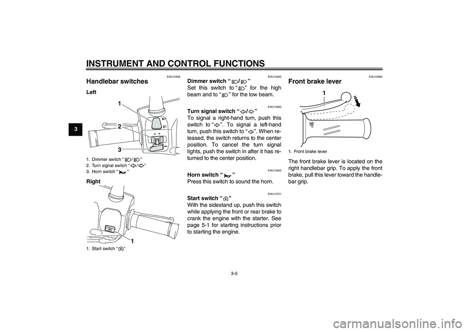 YAMAHA VITY 125 2010  Owners Manual INSTRUMENT AND CONTROL FUNCTIONS
3-5
3
EAU12348
Handlebar switches Left
Right
EAU12400
Dimmer switch“/” 
Set this switch to“” for the high
beam and to“” for the low beam.
EAU12460
Turn sig