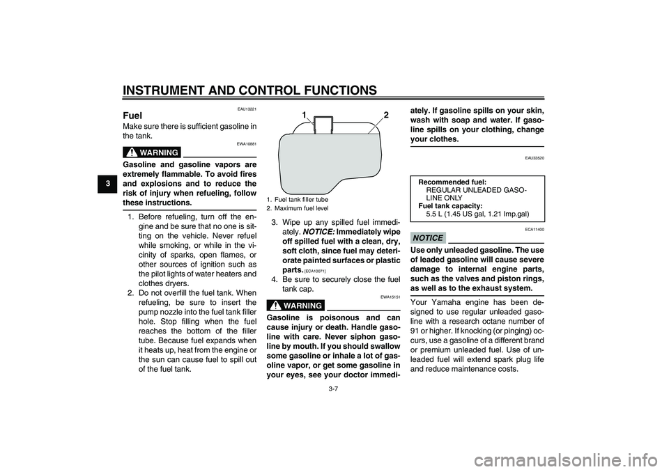 YAMAHA VITY 125 2010 User Guide INSTRUMENT AND CONTROL FUNCTIONS
3-7
3
EAU13221
Fuel Make sure there is sufficient gasoline in
the tank.
WARNING
EWA10881
Gasoline and gasoline vapors are
extremely flammable. To avoid fires
and explo