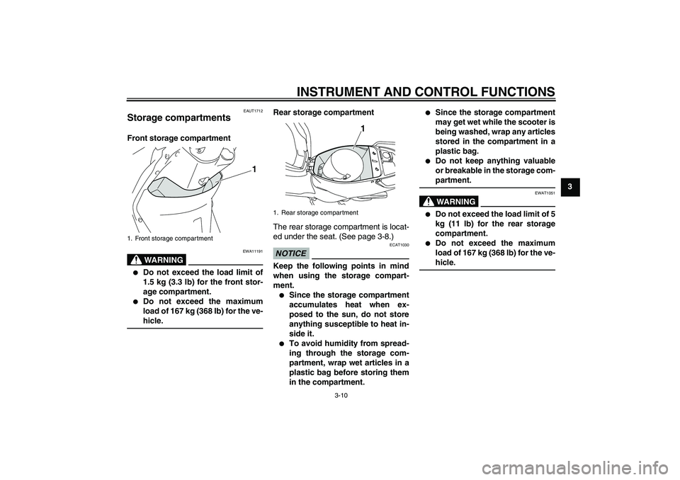 YAMAHA VITY 125 2010 Owners Manual INSTRUMENT AND CONTROL FUNCTIONS
3-10
3
EAUT1712
Storage compartments Front storage compartment
WARNING
EWA11191

Do not exceed the load limit of
1.5 kg (3.3 lb) for the front stor-
age compartment.
