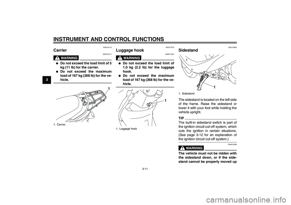 YAMAHA VITY 125 2010 Owners Manual INSTRUMENT AND CONTROL FUNCTIONS
3-11
3
EAU15112
Carrier 
WARNING
EWA10171

Do not exceed the load limit of 5
kg (11 lb) for the carrier.

Do not exceed the maximum
load of 167 kg (368 lb) for the v