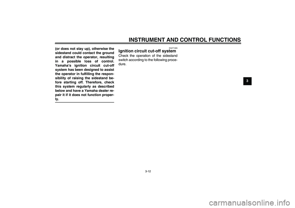 YAMAHA VITY 125 2010  Owners Manual INSTRUMENT AND CONTROL FUNCTIONS
3-12
3 (or does not stay up), otherwise the
sidestand could contact the ground
and distract the operator, resulting
in a possible loss of control.
Yamaha’s ignition 