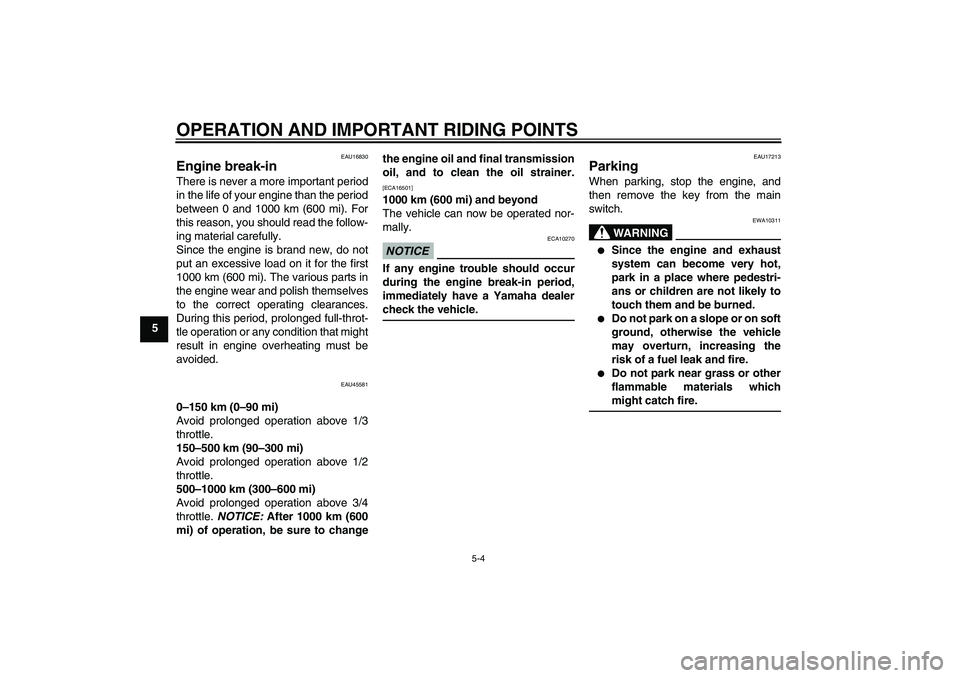 YAMAHA VITY 125 2010 User Guide OPERATION AND IMPORTANT RIDING POINTS
5-4
5
EAU16830
Engine break-in There is never a more important period
in the life of your engine than the period
between 0 and 1000 km (600 mi). For
this reason, 