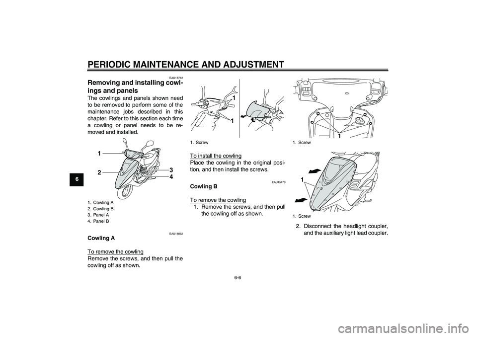 YAMAHA VITY 125 2010 Owners Guide PERIODIC MAINTENANCE AND ADJUSTMENT
6-6
6
EAU18712
Removing and installing cowl-
ings and panels The cowlings and panels shown need
to be removed to perform some of the
maintenance jobs described in t