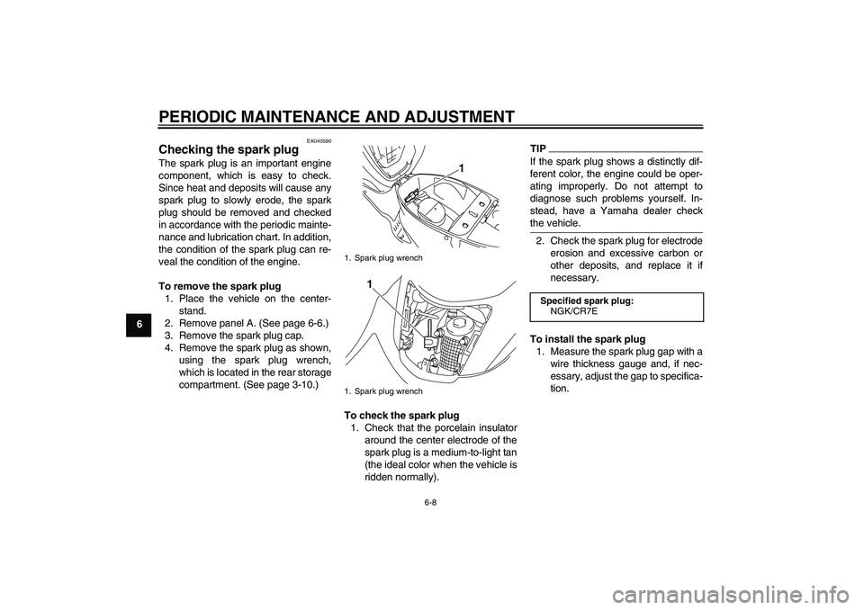 YAMAHA VITY 125 2010 Owners Manual PERIODIC MAINTENANCE AND ADJUSTMENT
6-8
6
EAU45590
Checking the spark plug The spark plug is an important engine
component, which is easy to check.
Since heat and deposits will cause any
spark plug to YAMAHA VITY 125 2010 Owners Manual PERIODIC MAINTENANCE AND ADJUSTMENT
6-8
6
EAU45590
Checking the spark plug The spark plug is an important engine
component, which is easy to check.
Since heat and deposits will cause any
spark plug to