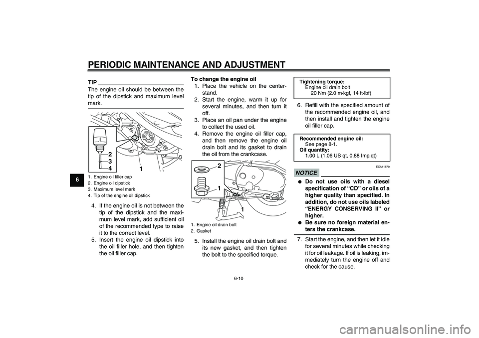 YAMAHA VITY 125 2010 Owners Manual PERIODIC MAINTENANCE AND ADJUSTMENT
6-10
6
TIPThe engine oil should be between the
tip of the dipstick and maximum level
mark.4. If the engine oil is not between the
tip of the dipstick and the maxi-
YAMAHA VITY 125 2010 Owners Manual PERIODIC MAINTENANCE AND ADJUSTMENT
6-10
6
TIPThe engine oil should be between the
tip of the dipstick and maximum level
mark.4. If the engine oil is not between the
tip of the dipstick and the maxi-