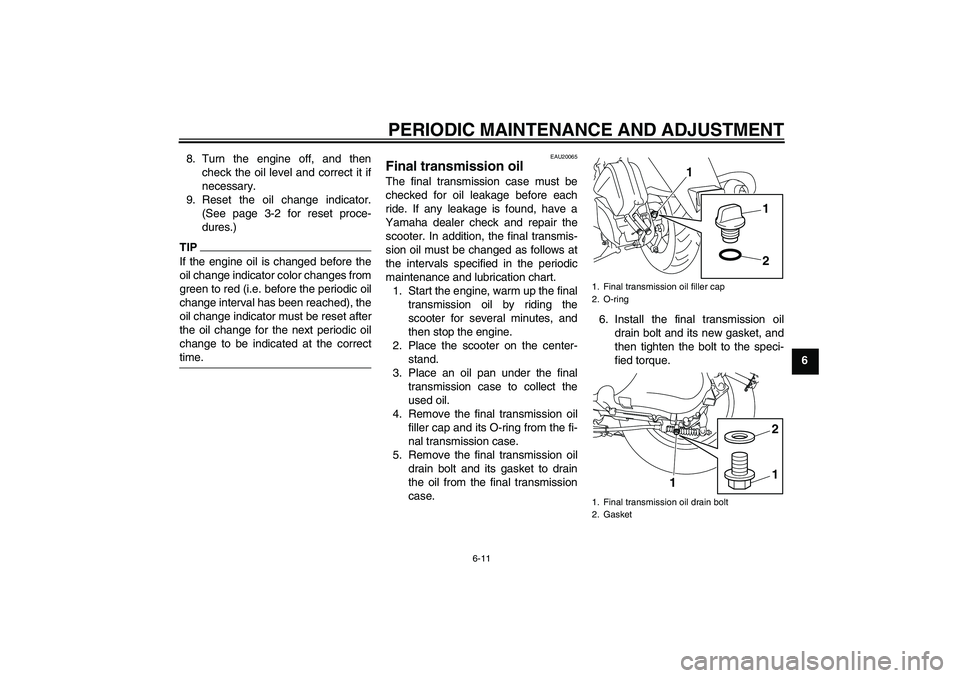 YAMAHA VITY 125 2010 Owners Manual PERIODIC MAINTENANCE AND ADJUSTMENT
6-11
6 8. Turn the engine off, and then
check the oil level and correct it if
necessary.
9. Reset the oil change indicator.
(See page 3-2 for reset proce-
dures.)
T YAMAHA VITY 125 2010 Owners Manual PERIODIC MAINTENANCE AND ADJUSTMENT
6-11
6 8. Turn the engine off, and then
check the oil level and correct it if
necessary.
9. Reset the oil change indicator.
(See page 3-2 for reset proce-
dures.)
T
