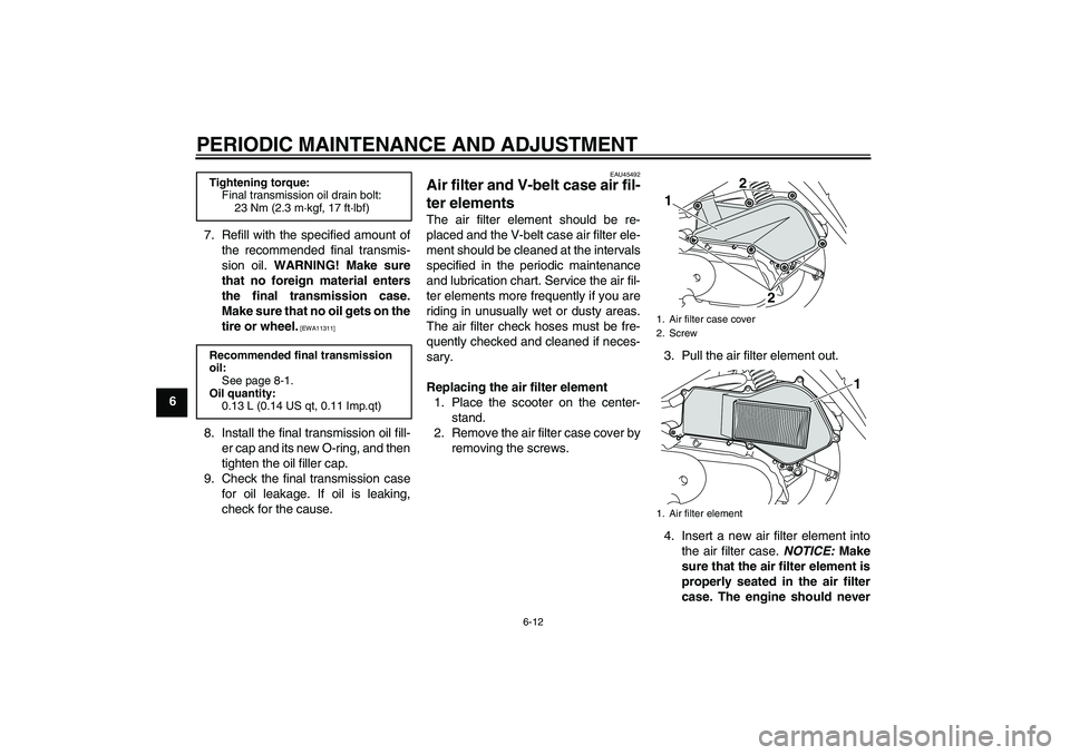 YAMAHA VITY 125 2010 Owners Manual PERIODIC MAINTENANCE AND ADJUSTMENT
6-12
67. Refill with the specified amount of
the recommended final transmis-
sion oil. WARNING! Make sure
that no foreign material enters
the final transmission cas YAMAHA VITY 125 2010 Owners Manual PERIODIC MAINTENANCE AND ADJUSTMENT
6-12
67. Refill with the specified amount of
the recommended final transmis-
sion oil. WARNING! Make sure
that no foreign material enters
the final transmission cas