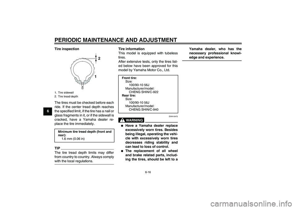 YAMAHA VITY 125 2010 Service Manual PERIODIC MAINTENANCE AND ADJUSTMENT
6-16
6Tire inspection
The tires must be checked before each
ride. If the center tread depth reaches
the specified limit, if the tire has a nail or
glass fragments i