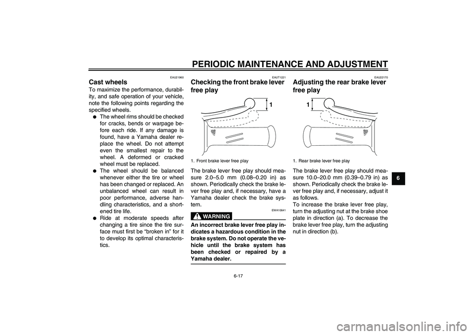 YAMAHA VITY 125 2010 Owners Manual PERIODIC MAINTENANCE AND ADJUSTMENT
6-17
6
EAU21960
Cast wheels To maximize the performance, durabil-
ity, and safe operation of your vehicle,
note the following points regarding the
specified wheels. YAMAHA VITY 125 2010 Owners Manual PERIODIC MAINTENANCE AND ADJUSTMENT
6-17
6
EAU21960
Cast wheels To maximize the performance, durabil-
ity, and safe operation of your vehicle,
note the following points regarding the
specified wheels.
