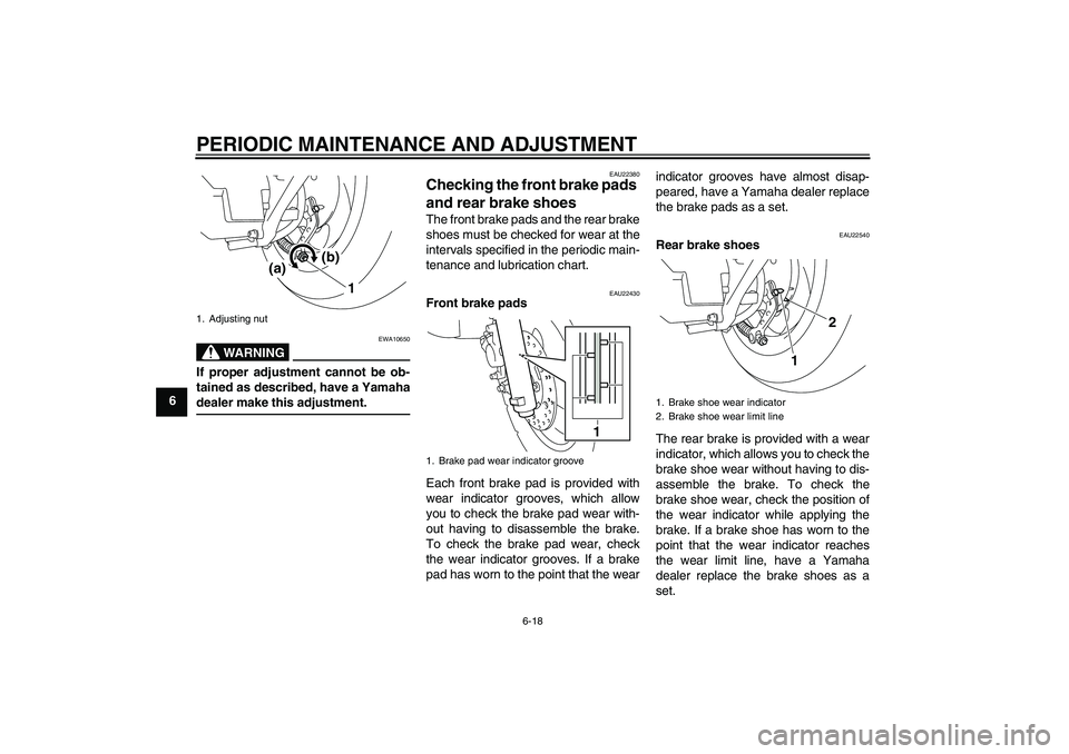 YAMAHA VITY 125 2010 Workshop Manual PERIODIC MAINTENANCE AND ADJUSTMENT
6-18
6
WARNING
EWA10650
If proper adjustment cannot be ob-
tained as described, have a Yamaha
dealer make this adjustment.
EAU22380
Checking the front brake pads 
a