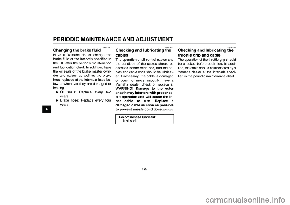 YAMAHA VITY 125 2010 Owners Manual PERIODIC MAINTENANCE AND ADJUSTMENT
6-20
6
EAU22721
Changing the brake fluid Have a Yamaha dealer change the
brake fluid at the intervals specified in
the TIP after the periodic maintenance
and lubric YAMAHA VITY 125 2010 Owners Manual PERIODIC MAINTENANCE AND ADJUSTMENT
6-20
6
EAU22721
Changing the brake fluid Have a Yamaha dealer change the
brake fluid at the intervals specified in
the TIP after the periodic maintenance
and lubric