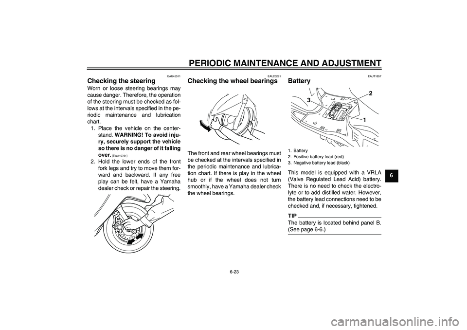 YAMAHA VITY 125 2010  Owners Manual PERIODIC MAINTENANCE AND ADJUSTMENT
6-23
6
EAU45511
Checking the steering Worn or loose steering bearings may
cause danger. Therefore, the operation
of the steering must be checked as fol-
lows at the