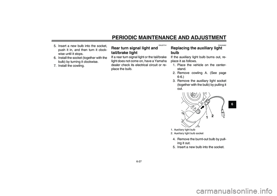 YAMAHA VITY 125 2010 Repair Manual PERIODIC MAINTENANCE AND ADJUSTMENT
6-27
6 5. Insert a new bulb into the socket,
push it in, and then turn it clock-
wise until it stops.
6. Install the socket (together with the
bulb) by turning it c