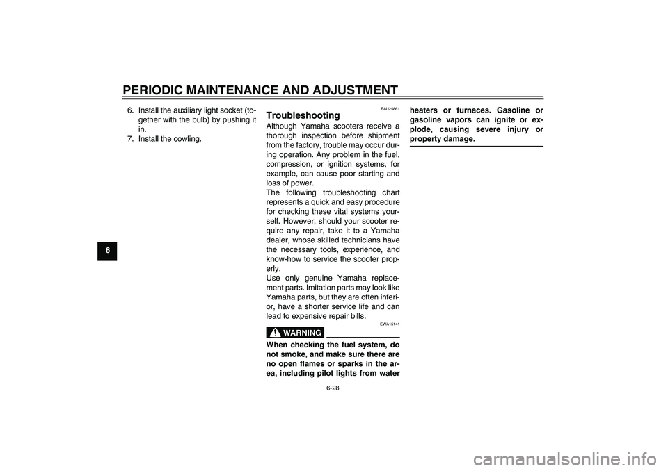 YAMAHA VITY 125 2010 Owners Manual PERIODIC MAINTENANCE AND ADJUSTMENT
6-28
66. Install the auxiliary light socket (to-
gether with the bulb) by pushing it
in.
7. Install the cowling.
EAU25861
Troubleshooting Although Yamaha scooters r YAMAHA VITY 125 2010 Owners Manual PERIODIC MAINTENANCE AND ADJUSTMENT
6-28
66. Install the auxiliary light socket (to-
gether with the bulb) by pushing it
in.
7. Install the cowling.
EAU25861
Troubleshooting Although Yamaha scooters r