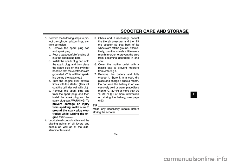 YAMAHA VITY 125 2010 Owners Guide SCOOTER CARE AND STORAGE
7-4
7 3. Perform the following steps to pro-
tect the cylinder, piston rings, etc.
from corrosion.
a. Remove the spark plug cap
and spark plug.
b. Pour a teaspoonful of engine YAMAHA VITY 125 2010 Owners Guide SCOOTER CARE AND STORAGE
7-4
7 3. Perform the following steps to pro-
tect the cylinder, piston rings, etc.
from corrosion.
a. Remove the spark plug cap
and spark plug.
b. Pour a teaspoonful of engine