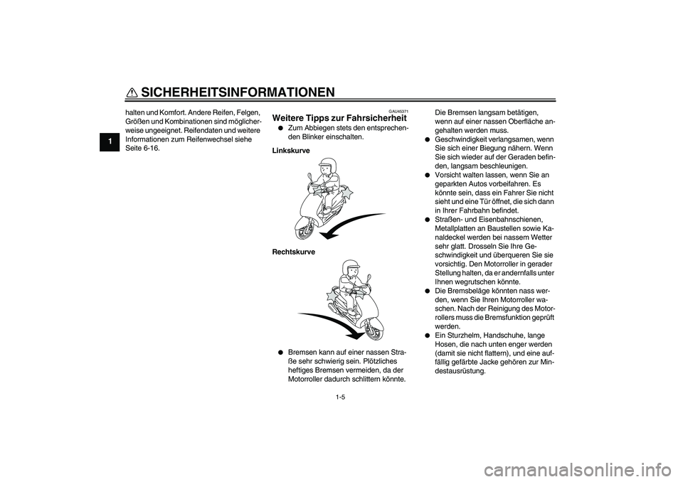 YAMAHA VITY 125 2010  Betriebsanleitungen (in German) SICHERHEITSINFORMATIONEN
1-5
1
halten und Komfort. Andere Reifen, Felgen, 
Größen und Kombinationen sind möglicher-
weise ungeeignet. Reifendaten und weitere 
Informationen zum Reifenwechsel siehe 