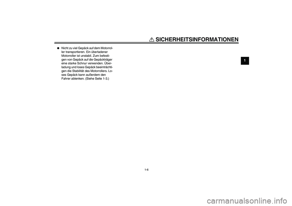 YAMAHA VITY 125 2010  Betriebsanleitungen (in German) SICHERHEITSINFORMATIONEN
1-6
1

Nicht zu viel Gepäck auf dem Motorrol-
ler transportieren. Ein überladener 
Motorroller ist unstabil. Zum befesti-
gen von Gepäck auf die Gepäckträger 
eine stark