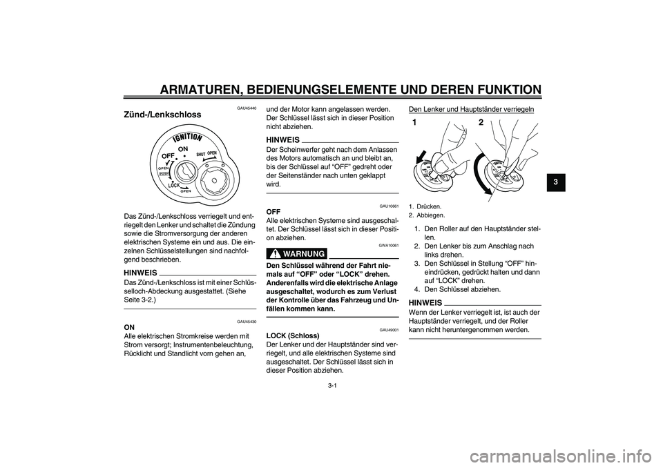 YAMAHA VITY 125 2010  Betriebsanleitungen (in German) ARMATUREN, BEDIENUNGSELEMENTE UND DEREN FUNKTION
3-1
3
GAU45440
Zünd-/Lenkschloss Das Zünd-/Lenkschloss verriegelt und ent-
riegelt den Lenker und schaltet die Zündung 
sowie die Stromversorgung de