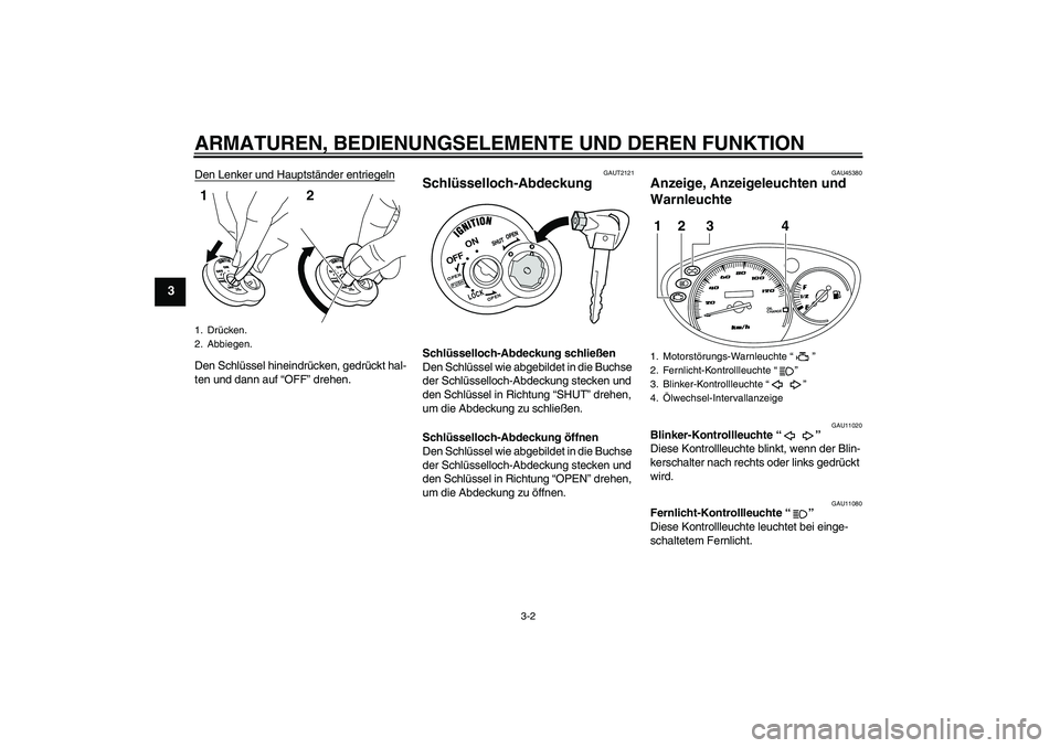 YAMAHA VITY 125 2010  Betriebsanleitungen (in German) ARMATUREN, BEDIENUNGSELEMENTE UND DEREN FUNKTION
3-2
3
Den Lenker und Hauptständer entriegelnDen Schlüssel hineindrücken, gedrückt hal-
ten und dann auf “OFF” drehen.
GAUT2121
Schlüsselloch-A