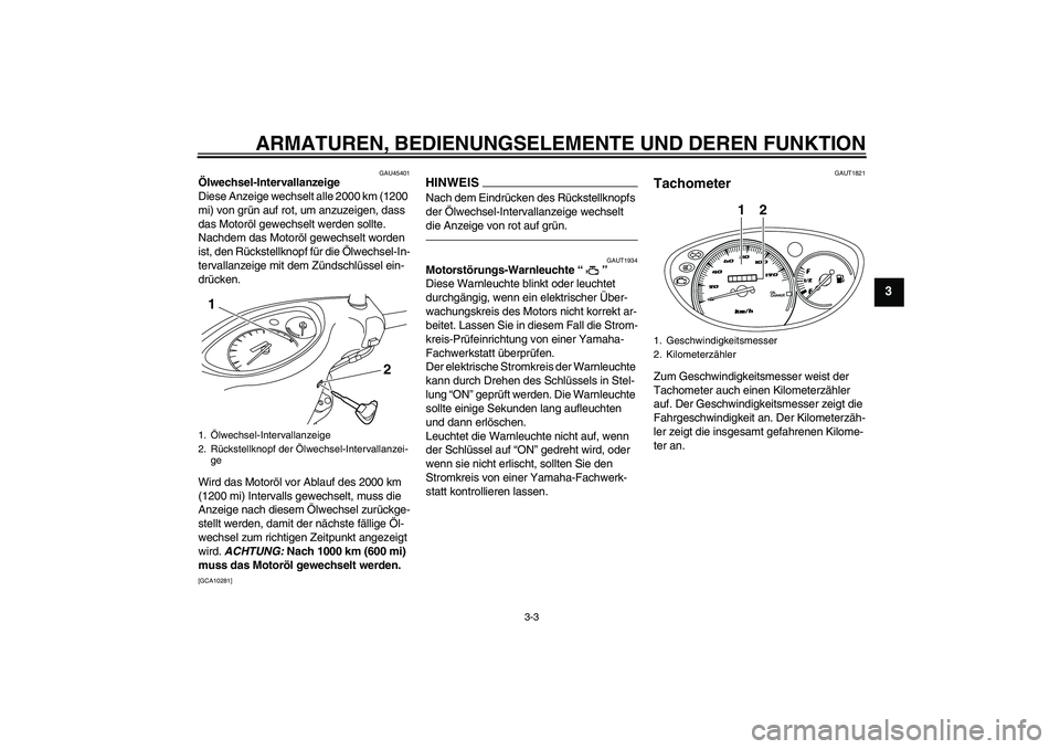 YAMAHA VITY 125 2010  Betriebsanleitungen (in German) ARMATUREN, BEDIENUNGSELEMENTE UND DEREN FUNKTION
3-3
3
GAU45401
Ölwechsel-Intervallanzeige
Diese Anzeige wechselt alle 2000 km (1200 
mi) von grün auf rot, um anzuzeigen, dass 
das Motoröl gewechse