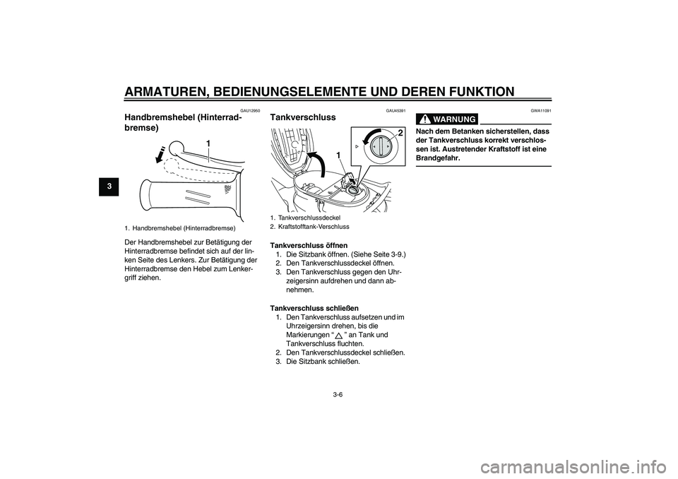 YAMAHA VITY 125 2010  Betriebsanleitungen (in German) ARMATUREN, BEDIENUNGSELEMENTE UND DEREN FUNKTION
3-6
3
GAU12950
Handbremshebel (Hinterrad-
bremse) Der Handbremshebel zur Betätigung der 
Hinterradbremse befindet sich auf der lin-
ken Seite des Lenk