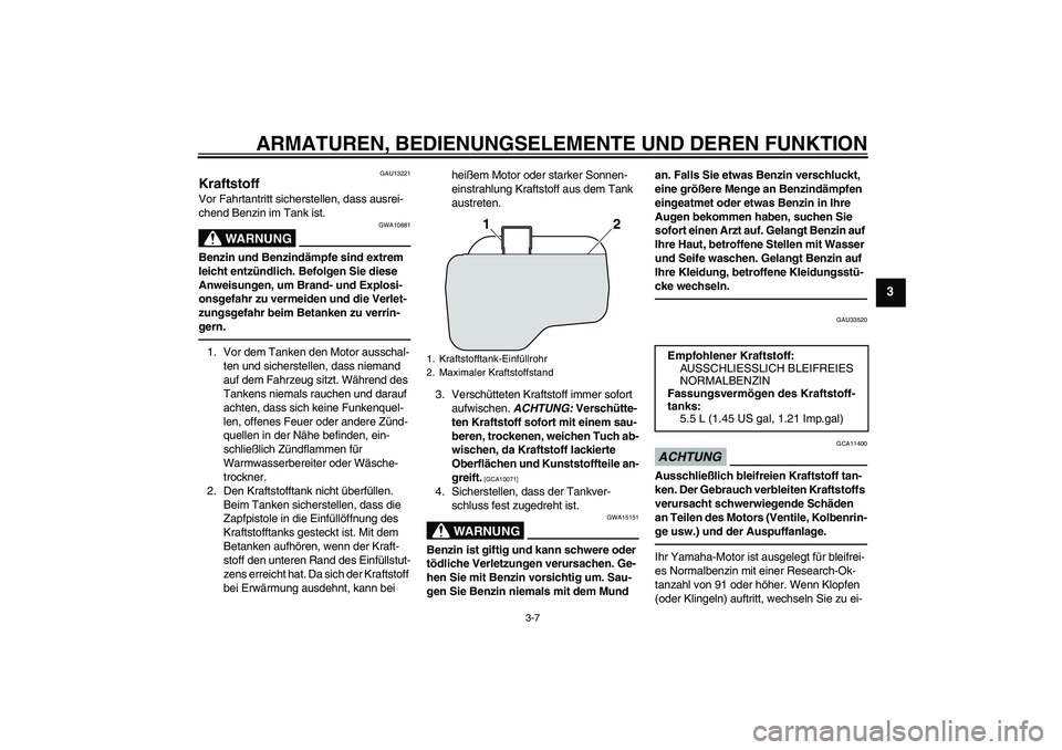 YAMAHA VITY 125 2010  Betriebsanleitungen (in German) ARMATUREN, BEDIENUNGSELEMENTE UND DEREN FUNKTION
3-7
3
GAU13221
Kraftstoff Vor Fahrtantritt sicherstellen, dass ausrei-
chend Benzin im Tank ist.
WARNUNG
GWA10881
Benzin und Benzindämpfe sind extrem 