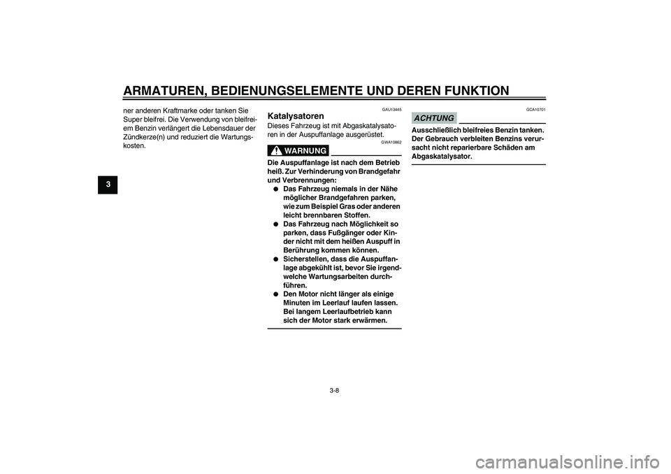 YAMAHA VITY 125 2010  Betriebsanleitungen (in German) ARMATUREN, BEDIENUNGSELEMENTE UND DEREN FUNKTION
3-8
3
ner anderen Kraftmarke oder tanken Sie 
Super bleifrei. Die Verwendung von bleifrei-
em Benzin verlängert die Lebensdauer der 
Zündkerze(n) und