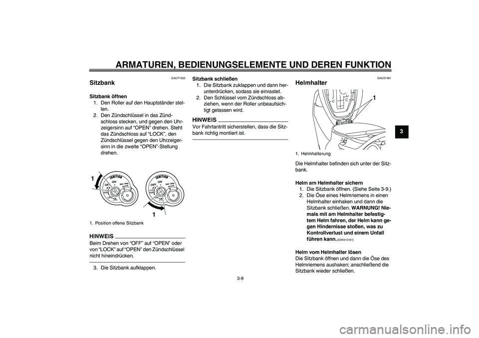 YAMAHA VITY 125 2010  Betriebsanleitungen (in German) ARMATUREN, BEDIENUNGSELEMENTE UND DEREN FUNKTION
3-9
3
GAUT1503
Sitzbank Sitzbank öffnen
1. Den Roller auf den Hauptständer stel-
len.
2. Den Zündschlüssel in das Zünd-
schloss stecken, und gegen