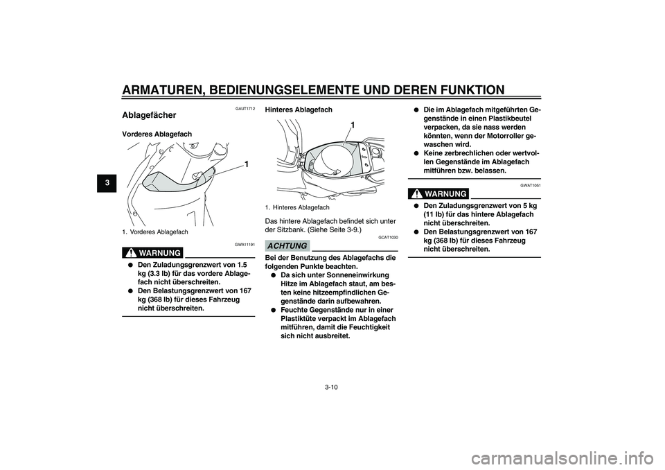 YAMAHA VITY 125 2010  Betriebsanleitungen (in German) ARMATUREN, BEDIENUNGSELEMENTE UND DEREN FUNKTION
3-10
3
GAUT1712
Ablagefächer Vorderes Ablagefach
WARNUNG
GWA11191

Den Zuladungsgrenzwert von 1.5 
kg (3.3 lb) für das vordere Ablage-
fach nicht ü