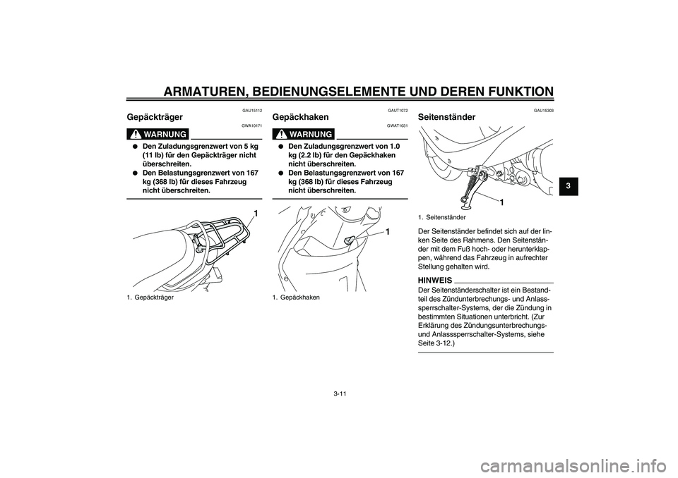 YAMAHA VITY 125 2010  Betriebsanleitungen (in German) ARMATUREN, BEDIENUNGSELEMENTE UND DEREN FUNKTION
3-11
3
GAU15112
Gepäckträger 
WARNUNG
GWA10171

Den Zuladungsgrenzwert von 5 kg 
(11 lb) für den Gepäckträger nicht 
überschreiten.

Den Belast