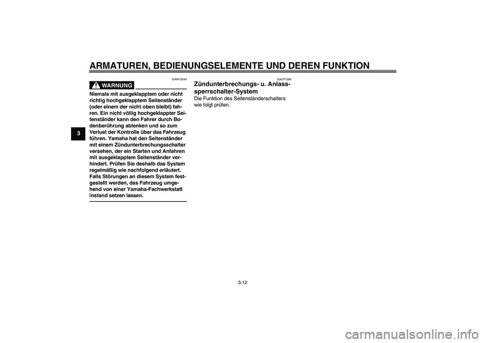 YAMAHA VITY 125 2010  Betriebsanleitungen (in German) ARMATUREN, BEDIENUNGSELEMENTE UND DEREN FUNKTION
3-12
3
WARNUNG
GWA10240
Niemals mit ausgeklapptem oder nicht 
richtig hochgeklapptem Seitenständer 
(oder einem der nicht oben bleibt) fah-
ren. Ein n