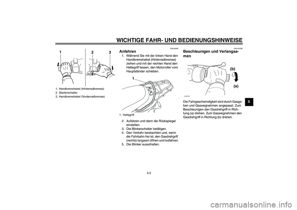 YAMAHA VITY 125 2010  Betriebsanleitungen (in German) WICHTIGE FAHR- UND BEDIENUNGSHINWEISE
5-2
5
GAU45091
Anfahren 1. Während Sie mit der linken Hand den 
Handbremshebel (Hinterradbremse) 
ziehen und mit der rechten Hand den 
Haltegriff fassen, den Mot