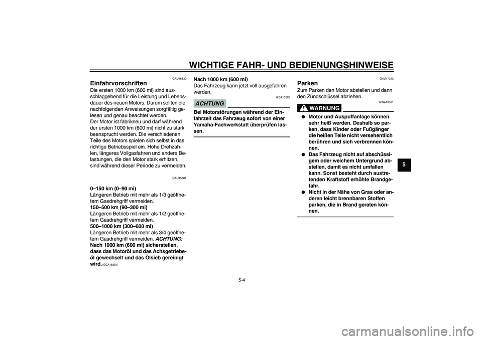 YAMAHA VITY 125 2010  Betriebsanleitungen (in German) WICHTIGE FAHR- UND BEDIENUNGSHINWEISE
5-4
5
GAU16830
Einfahrvorschriften Die ersten 1000 km (600 mi) sind aus-
schlaggebend für die Leistung und Lebens-
dauer des neuen Motors. Darum sollten die 
nac