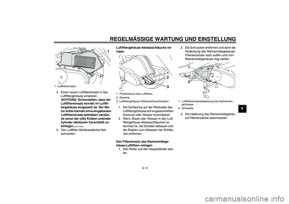 YAMAHA VITY 125 2010  Betriebsanleitungen (in German) REGELMÄSSIGE WARTUNG UND EINSTELLUNG
6-14
6
4. Einen neuen Luftfiltereinsatz in das 
Luftfiltergehäuse einsetzen. 
ACHTUNG: Sicherstellen, dass der 
Luftfiltereinsatz korrekt im Luftfil-
tergehäuse