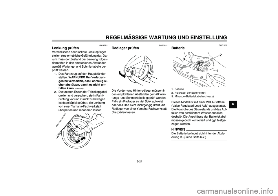 YAMAHA VITY 125 2010  Betriebsanleitungen (in German) REGELMÄSSIGE WARTUNG UND EINSTELLUNG
6-24
6
GAU45511
Lenkung prüfen Verschlissene oder lockere Lenkkopflager 
stellen eine erhebliche Gefährdung dar. Da-
rum muss der Zustand der Lenkung folgen-
de