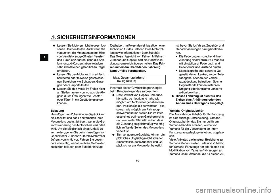 YAMAHA VITY 125 2010  Betriebsanleitungen (in German) SICHERHEITSINFORMATIONEN
1-3
1

Lassen Sie Motoren nicht in geschlos-
senen Räumen laufen. Auch wenn Sie 
versuchen, die Motorabgase mit Hilfe 
von Ventilatoren, geöffneten Fenstern 
und Türen abz