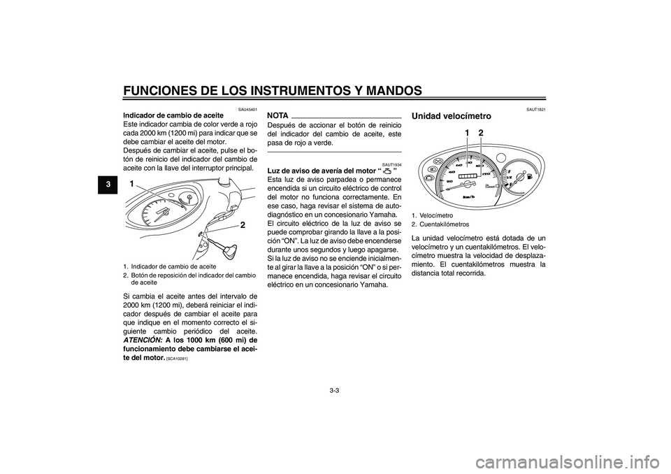 YAMAHA VITY 125 2010  Manuale de Empleo (in Spanish) FUNCIONES DE LOS INSTRUMENTOS Y MANDOS
3-3
3
SAU45401
Indicador de cambio de aceite
Este indicador cambia de color verde a rojo
cada 2000 km (1200 mi) para indicar que se
debe cambiar el aceite del mo