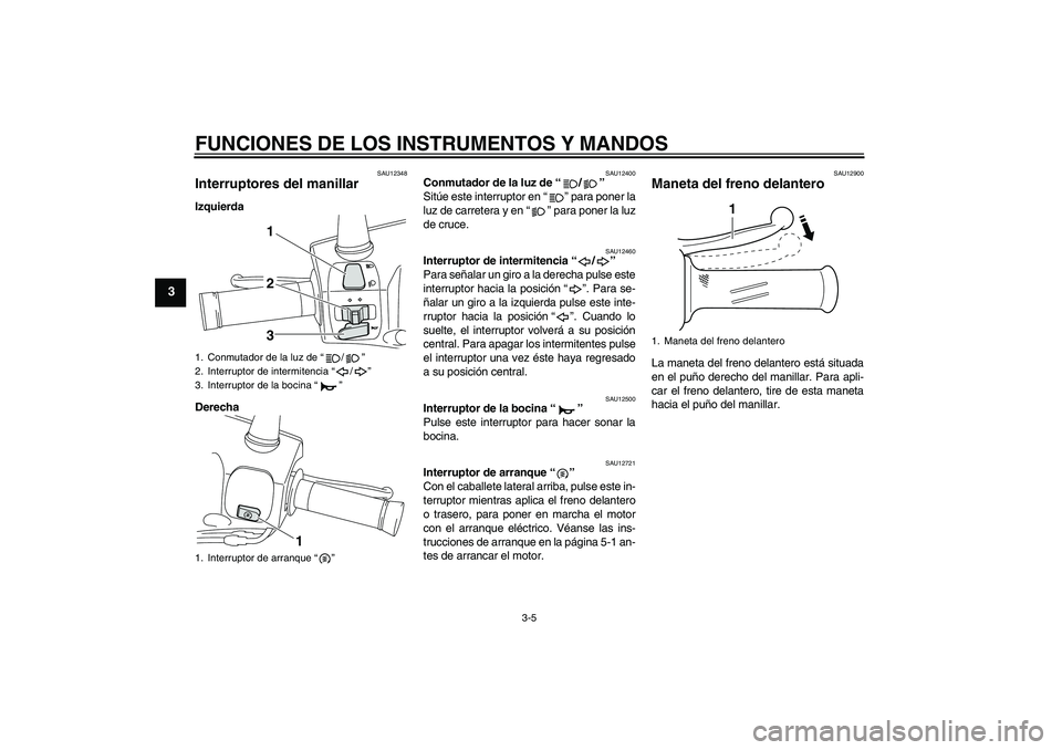 YAMAHA VITY 125 2010  Manuale de Empleo (in Spanish) FUNCIONES DE LOS INSTRUMENTOS Y MANDOS
3-5
3
SAU12348
Interruptores del manillar Izquierda
Derecha
SAU12400
Conmutador de la luz de“/” 
Sitúe este interruptor en“” para poner la
luz de carret