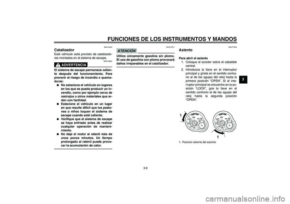 YAMAHA VITY 125 2010  Manuale de Empleo (in Spanish) FUNCIONES DE LOS INSTRUMENTOS Y MANDOS
3-8
3
SAU13445
Catalizador Este vehículo está provisto de catalizado-
res montados en el sistema de escape.
ADVERTENCIA
SWA10862
El sistema de escape permanece