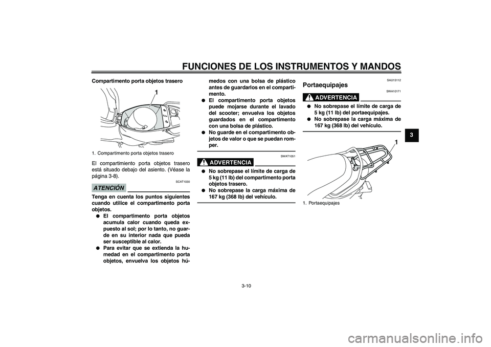 YAMAHA VITY 125 2010  Manuale de Empleo (in Spanish) FUNCIONES DE LOS INSTRUMENTOS Y MANDOS
3-10
3
Compartimento porta objetos trasero
El compartimiento porta objetos trasero
está situado debajo del asiento. (Véase la
página 3-8).ATENCIÓN
SCAT1030
T