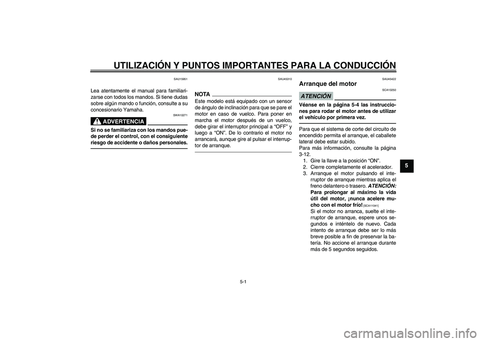 YAMAHA VITY 125 2010  Manuale de Empleo (in Spanish) UTILIZACIÓN Y PUNTOS IMPORTANTES PARA LA CONDUCCIÓN
5-1
5
SAU15951
Lea atentamente el manual para familiari-
zarse con todos los mandos. Si tiene dudas
sobre algún mando o función, consulte a su
c