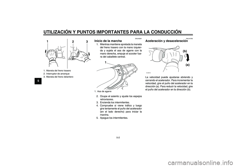 YAMAHA VITY 125 2010  Manuale de Empleo (in Spanish) UTILIZACIÓN Y PUNTOS IMPORTANTES PARA LA CONDUCCIÓN
5-2
5
SAU45091
Inicio de la marcha 1. Mientras mantiene apretada la maneta
del freno trasero con la mano izquier-
da y sujeta el asa de agarre con