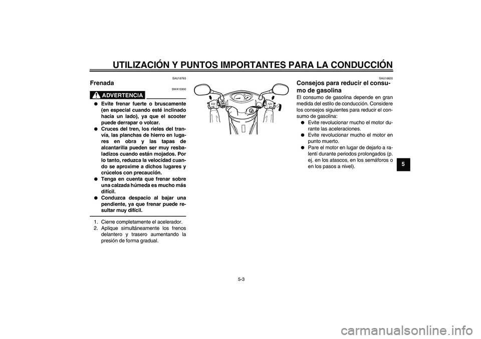 YAMAHA VITY 125 2010  Manuale de Empleo (in Spanish) UTILIZACIÓN Y PUNTOS IMPORTANTES PARA LA CONDUCCIÓN
5-3
5
SAU16793
Frenada 
ADVERTENCIA
SWA10300

Evite frenar fuerte o bruscamente
(en especial cuando esté inclinado
hacia un lado), ya que el sco