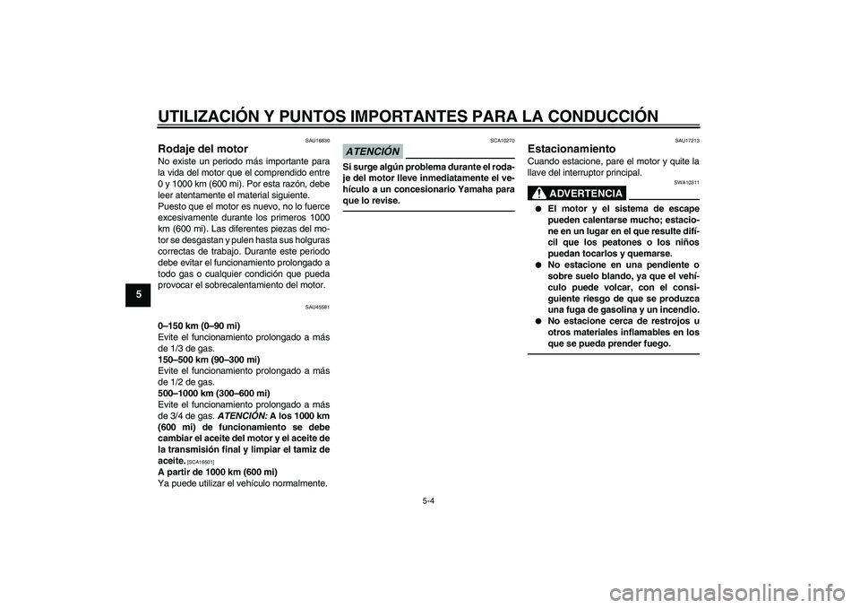 YAMAHA VITY 125 2010  Manuale de Empleo (in Spanish) UTILIZACIÓN Y PUNTOS IMPORTANTES PARA LA CONDUCCIÓN
5-4
5
SAU16830
Rodaje del motor No existe un periodo más importante para
la vida del motor que el comprendido entre
0 y 1000 km (600 mi). Por est