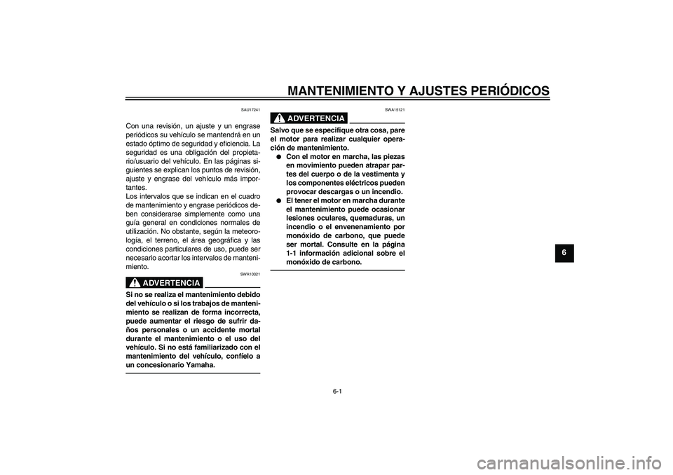 YAMAHA VITY 125 2010  Manuale de Empleo (in Spanish) MANTENIMIENTO Y AJUSTES PERIÓDICOS
6-1
6
SAU17241
Con una revisión, un ajuste y un engrase
periódicos su vehículo se mantendrá en un
estado óptimo de seguridad y eficiencia. La
seguridad es una 