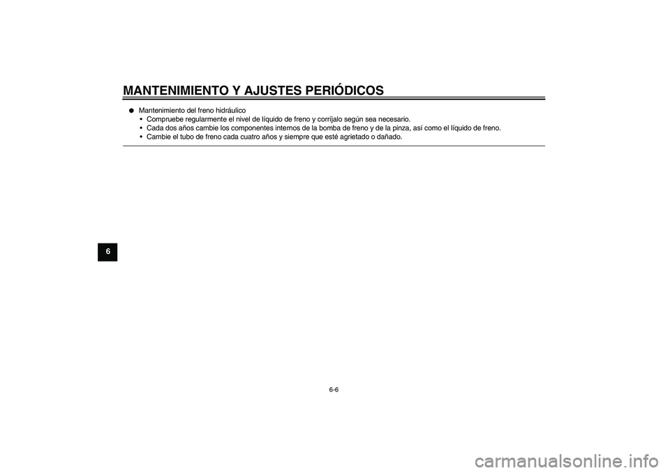 YAMAHA VITY 125 2010  Manuale de Empleo (in Spanish) MANTENIMIENTO Y AJUSTES PERIÓDICOS
6-6
6

Mantenimiento del freno hidráulico
Compruebe regularmente el nivel de líquido de freno y corríjalo según sea necesario.
Cada dos años cambie los comp